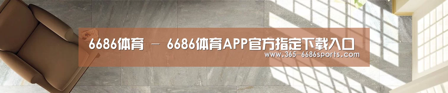 6686体育 - 6686体育APP官方指定下载入口